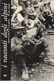 I racconti degli alpini. Storie di naja e di guerra. La montagna è vita.