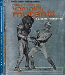Mostri, alieni, vampiri, mutanti. Il cinema fantastico. Vol. I
