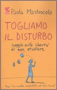 Togliamo il disturbo. Saggio sulla libertà di non studiare.