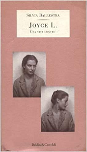 Joyce L. Una vita contro. Diciannove conversazioni incise su un nastro.