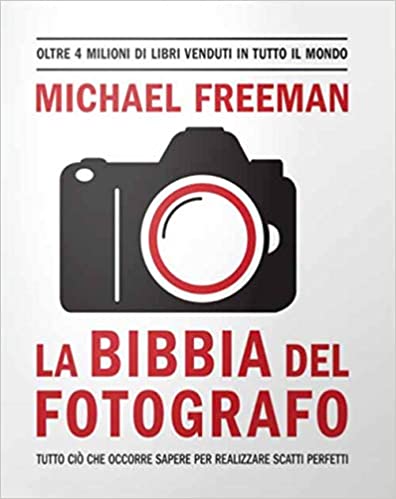La Bibbia del fotografo. Tutto ciò che occorre sapere per realizzare scatti perfetti.