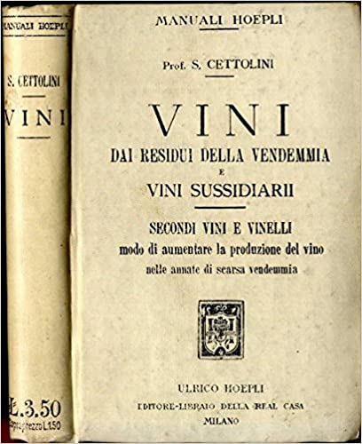 Vini dai residui della vendemmia e vini sussidiarii. Secondi vini e vinelli. Modo di aumentare la produzione del vino nelle annate di scarsa vendemmia.